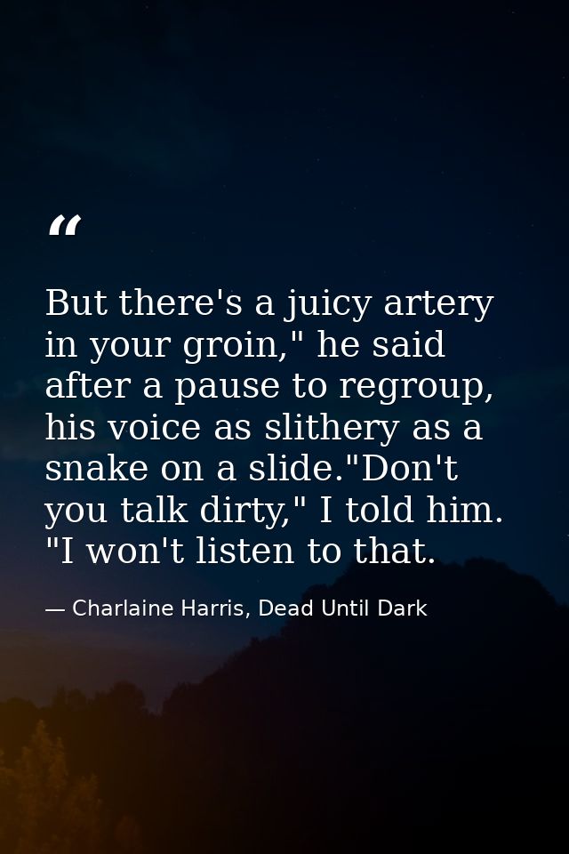 But there's a juicy artery in your groin," he said after a pause to regroup, his voice as slithery as a snake on a slide — Charlaine Harris, Dead Until Dark
