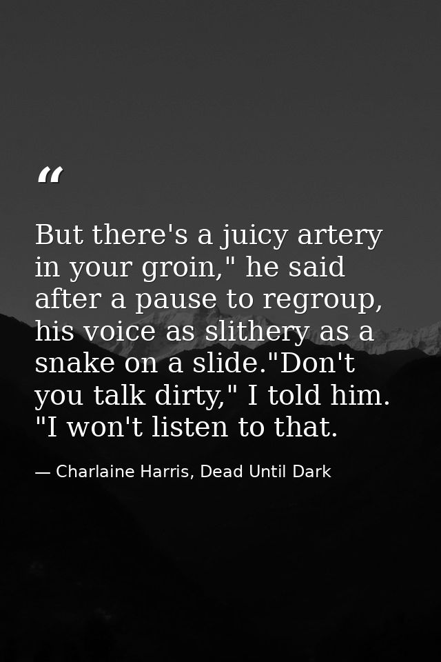 But there's a juicy artery in your groin," he said after a pause to regroup, his voice as slithery as a snake on a slide — Charlaine Harris, Dead Until Dark