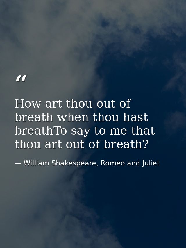 How art thou out of breath when thou hast breathTo say to me that thou art out of breath? — William Shakespeare, Romeo and Juliet