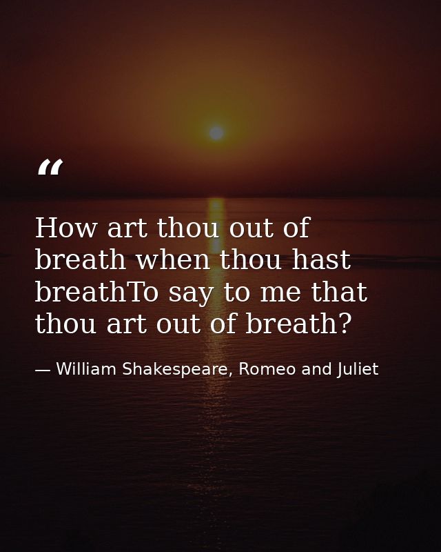 How art thou out of breath when thou hast breathTo say to me that thou art out of breath? — William Shakespeare, Romeo and Juliet