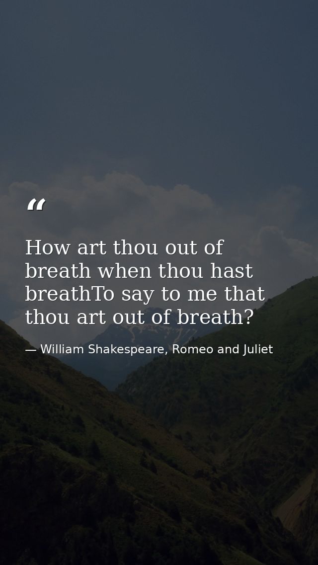 How art thou out of breath when thou hast breathTo say to me that thou art out of breath? — William Shakespeare, Romeo and Juliet