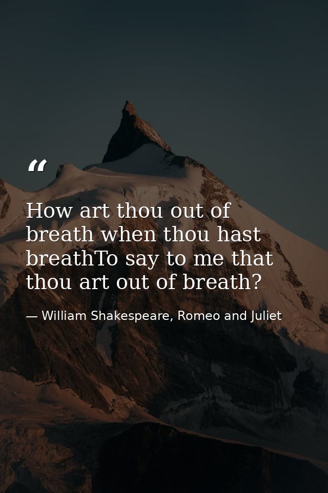 How art thou out of breath when thou hast breathTo say to me that thou art out of breath? — William Shakespeare, Romeo and Juliet
