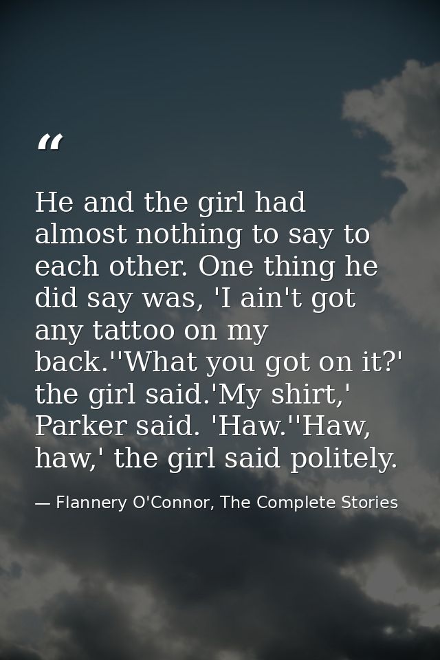 He and the girl had almost nothing to say to each other. One thing he did say was, 'I ain't got any tattoo on my back.'' — Flannery O'Connor, The Complete Stories