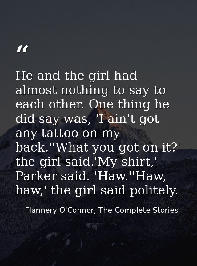 He and the girl had almost nothing to say to each other. One thing he did say was, 'I ain't got any tattoo on my back.'' — Flannery O'Connor, The Complete Stories