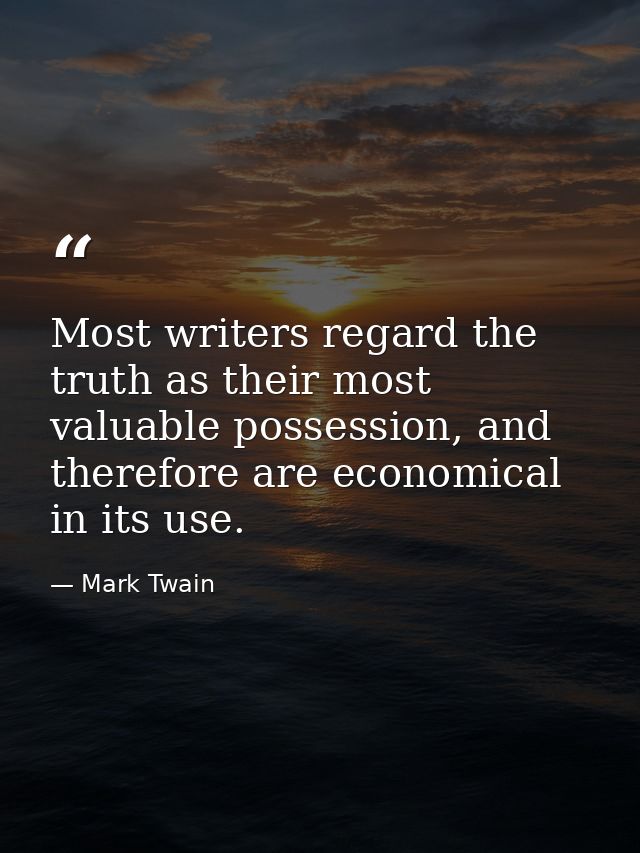 Most writers regard the truth as their most valuable possession, and therefore are economical in its use. — Mark Twain