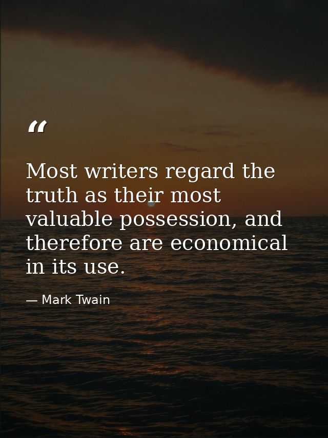 Most writers regard the truth as their most valuable possession, and therefore are economical in its use. — Mark Twain