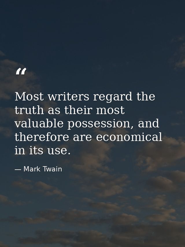 Most writers regard the truth as their most valuable possession, and therefore are economical in its use. — Mark Twain