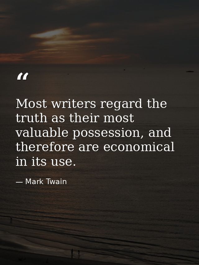 Most writers regard the truth as their most valuable possession, and therefore are economical in its use. — Mark Twain