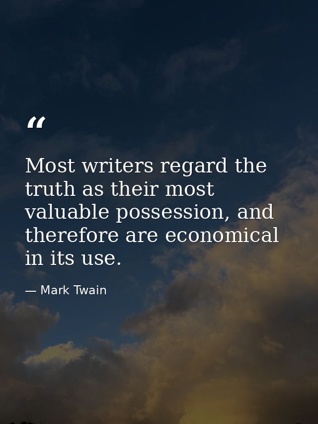 Most writers regard the truth as their most valuable possession, and therefore are economical in its use. — Mark Twain