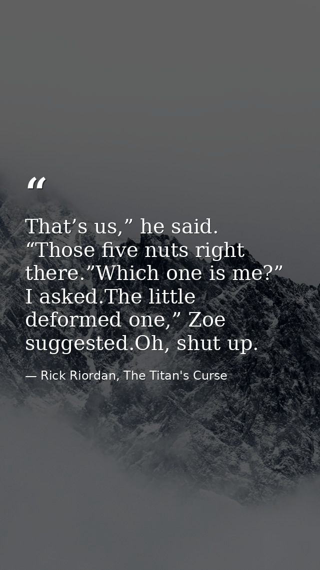 That’s us,” he said. “Those five nuts right there.”Which one is me?” I asked.The little deformed one,” Zoe suggested.Oh, — Rick Riordan, The Titan's Curse