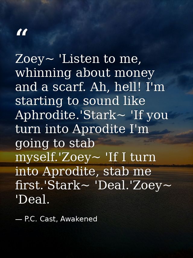 Zoey~ 'Listen to me, whinning about money and a scarf. Ah, hell! I'm starting to sound like Aphrodite.'Stark~ 'If you tu — P.C. Cast, Awakened