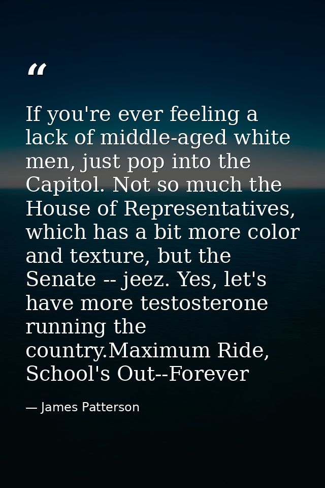 If you're ever feeling a lack of middle-aged white men, just pop into the Capitol. Not so much the House of Representati — James Patterson