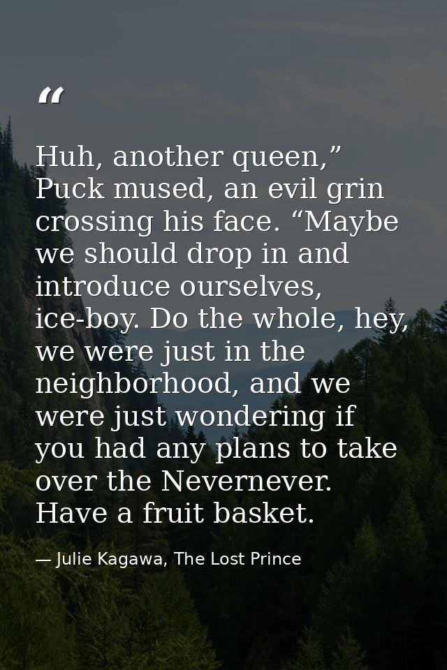 Huh, another queen,” Puck mused, an evil grin crossing his face. “Maybe we should drop in and introduce ourselves, ice-b — Julie Kagawa, The Lost Prince