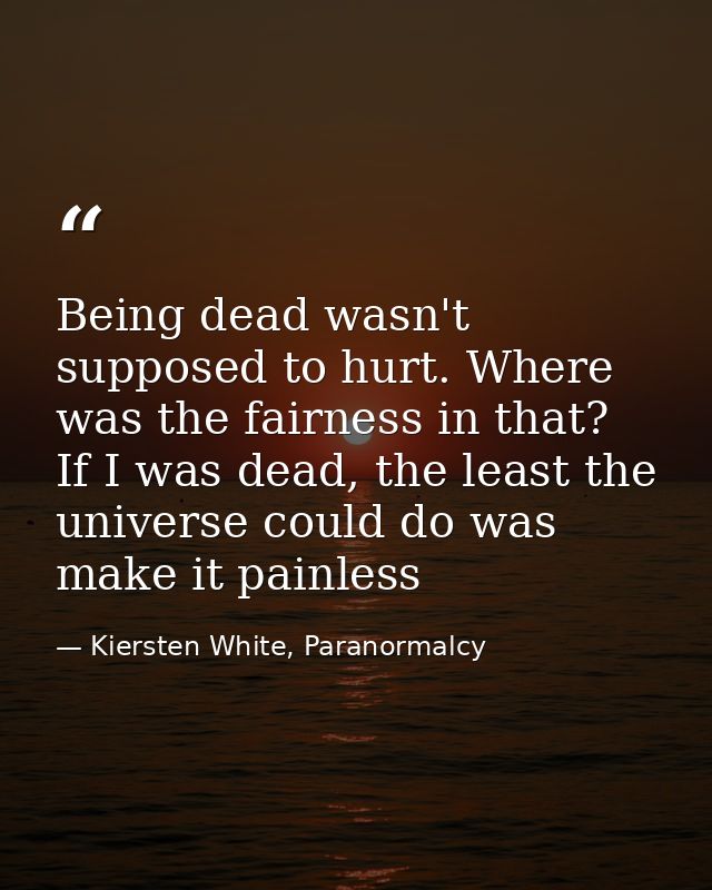 Being dead wasn't supposed to hurt. Where was the fairness in that? If I was dead, the least the universe could do was m — Kiersten White, Paranormalcy