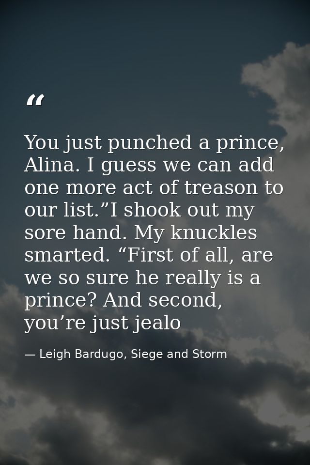 You just punched a prince, Alina. I guess we can add one more act of treason to our list.”I shook out my sore hand. My k — Leigh Bardugo, Siege and Storm