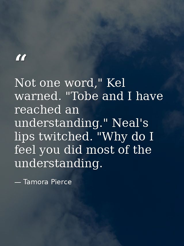 Not one word," Kel warned. "Tobe and I have reached an understanding." Neal's lips twitched. "Why do I feel you did most — Tamora Pierce