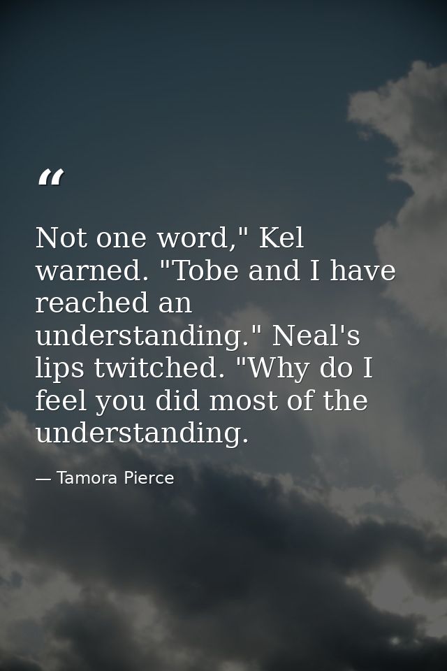 Not one word," Kel warned. "Tobe and I have reached an understanding." Neal's lips twitched. "Why do I feel you did most — Tamora Pierce