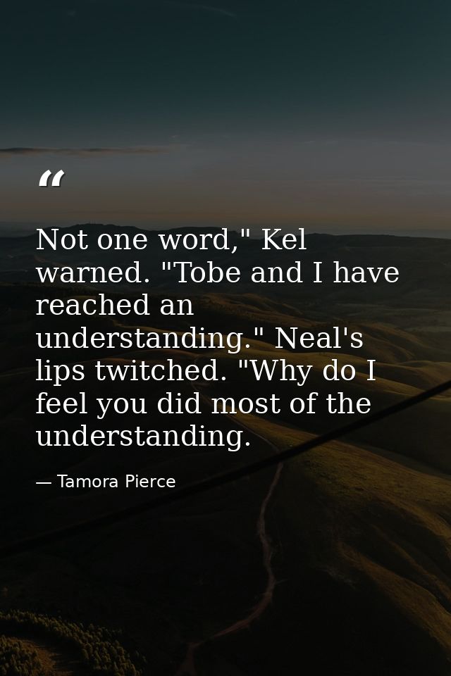 Not one word," Kel warned. "Tobe and I have reached an understanding." Neal's lips twitched. "Why do I feel you did most — Tamora Pierce