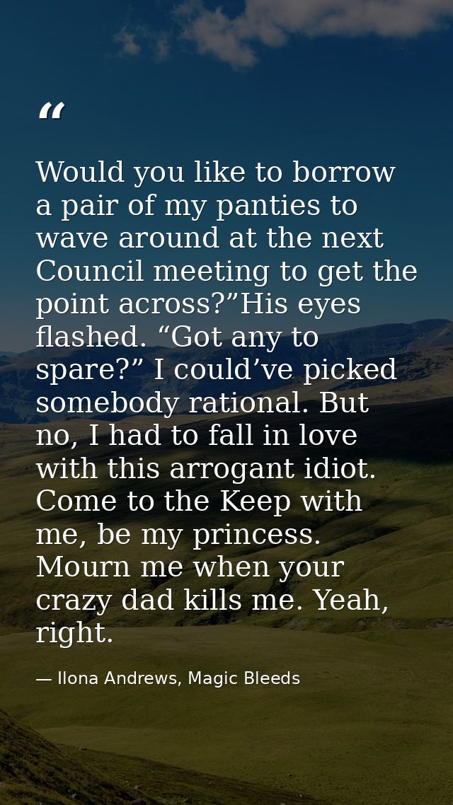 Would you like to borrow a pair of my panties to wave around at the next Council meeting to get the point across?”His ey — Ilona Andrews, Magic Bleeds