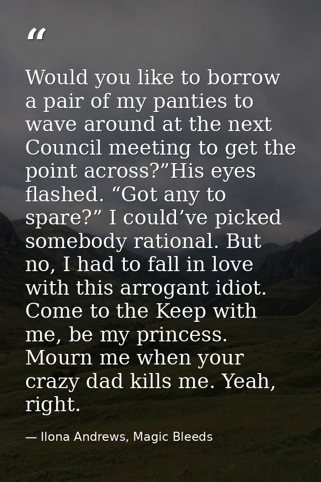 Would you like to borrow a pair of my panties to wave around at the next Council meeting to get the point across?”His ey — Ilona Andrews, Magic Bleeds