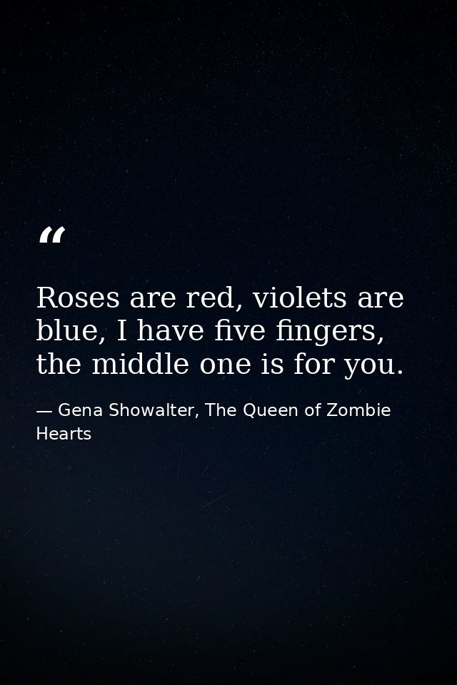 Roses are red, violets are blue, I have five fingers, the middle one is for you. — Gena Showalter, The Queen of Zombie Hearts
