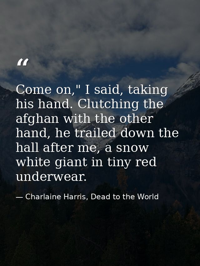 Come on," I said, taking his hand. Clutching the afghan with the other hand, he trailed down the hall after me, a snow w — Charlaine Harris, Dead to the World