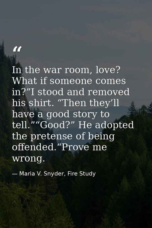 In the war room, love? What if someone comes in?”I stood and removed his shirt. “Then they’ll have a good story to tell. — Maria V. Snyder, Fire Study