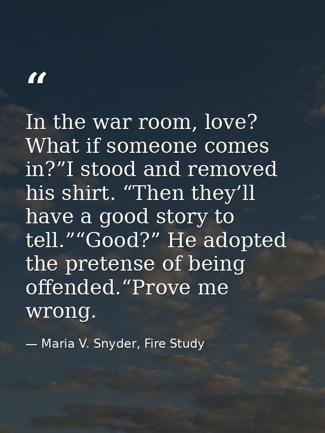 In the war room, love? What if someone comes in?”I stood and removed his shirt. “Then they’ll have a good story to tell. — Maria V. Snyder, Fire Study