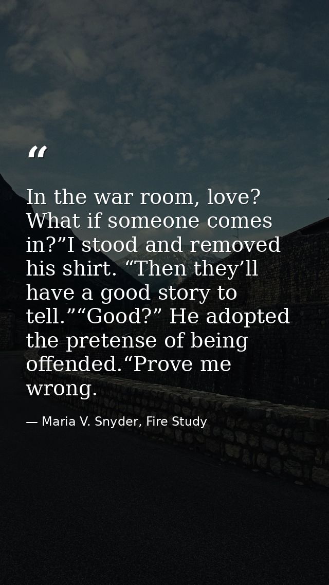 In the war room, love? What if someone comes in?”I stood and removed his shirt. “Then they’ll have a good story to tell. — Maria V. Snyder, Fire Study