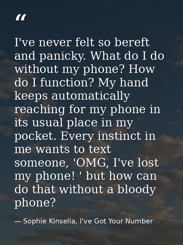 I've never felt so bereft and panicky. What do I do without my phone? How do I function? My hand keeps automatically rea — Sophie Kinsella, I've Got Your Number