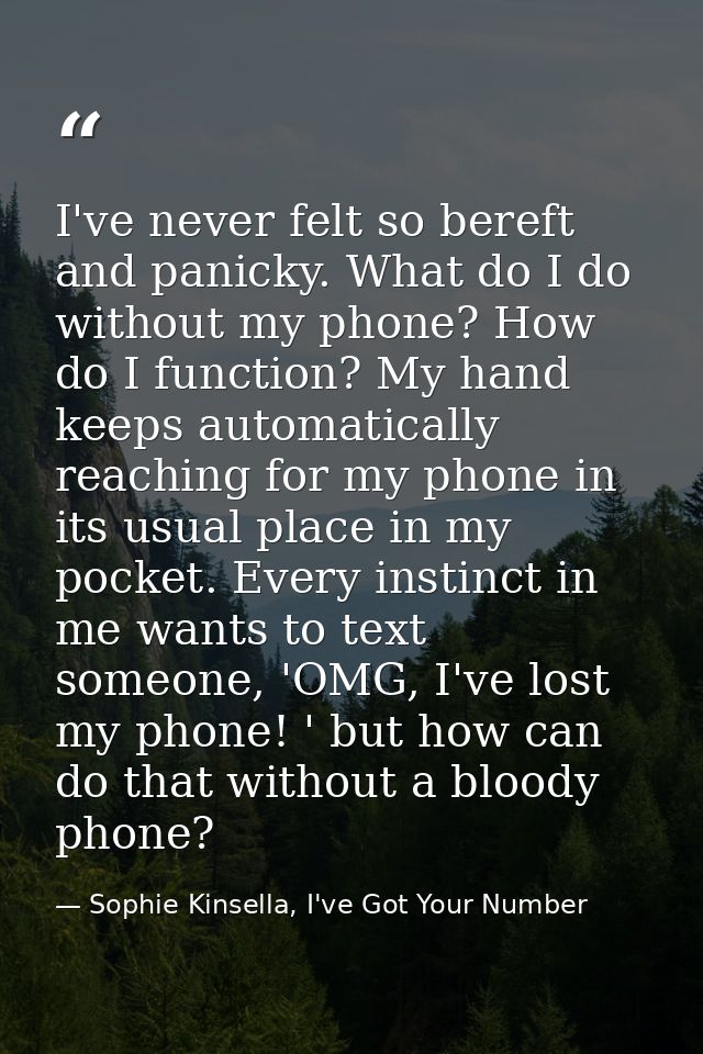 I've never felt so bereft and panicky. What do I do without my phone? How do I function? My hand keeps automatically rea — Sophie Kinsella, I've Got Your Number