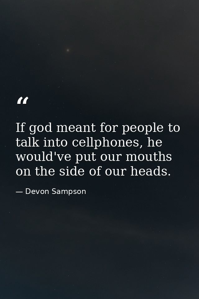 If god meant for people to talk into cellphones, he would've put our mouths on the side of our heads. — Devon Sampson