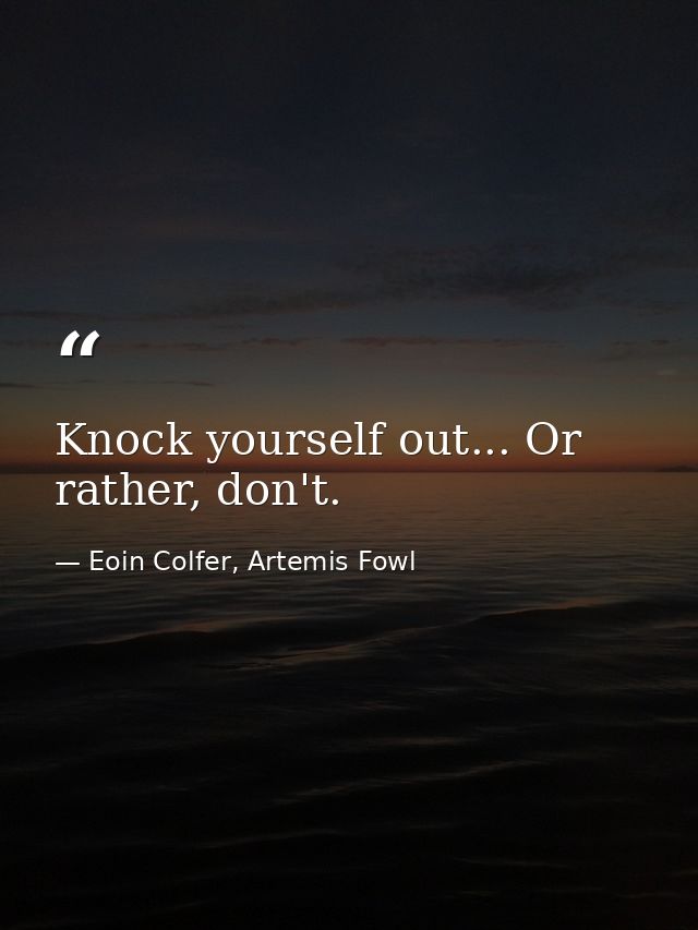 Knock yourself out... Or rather, don't. — Eoin Colfer, Artemis Fowl