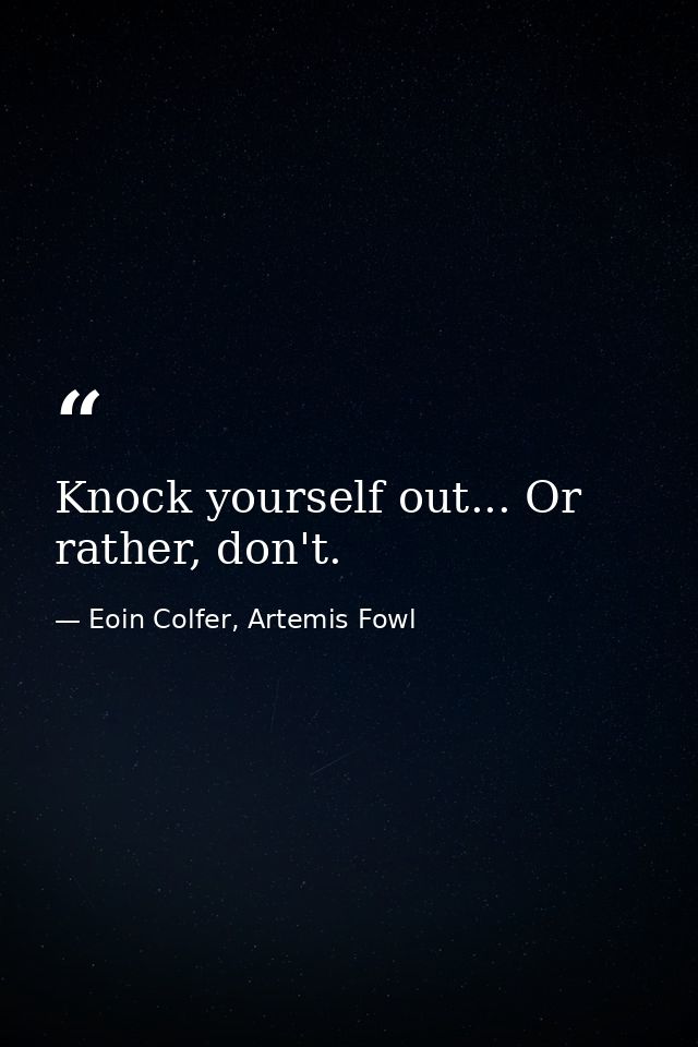Knock yourself out... Or rather, don't. — Eoin Colfer, Artemis Fowl