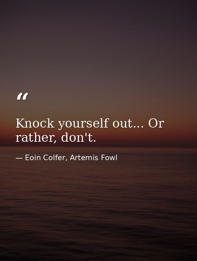 Knock yourself out... Or rather, don't. — Eoin Colfer, Artemis Fowl
