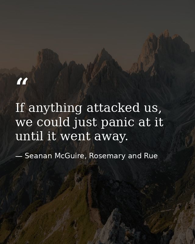 If anything attacked us, we could just panic at it until it went away. — Seanan McGuire, Rosemary and Rue