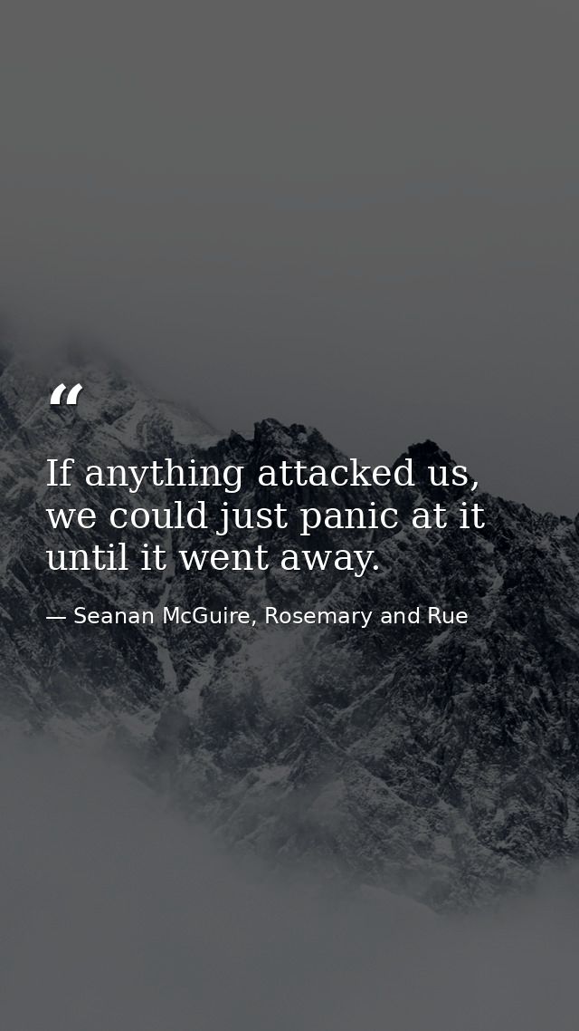 If anything attacked us, we could just panic at it until it went away. — Seanan McGuire, Rosemary and Rue
