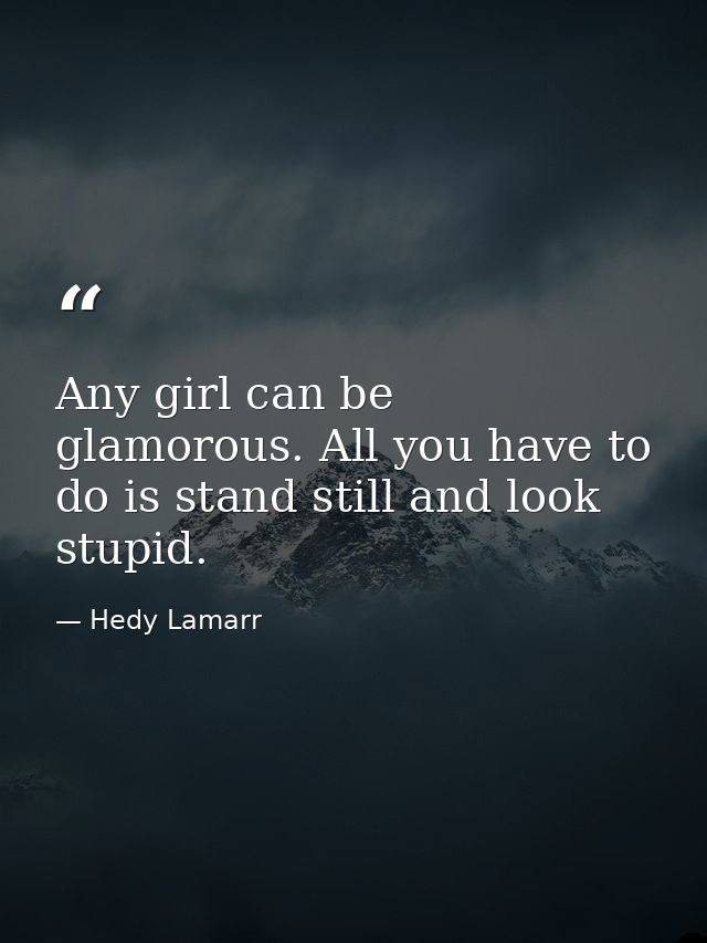Any girl can be glamorous. All you have to do is stand still and look stupid. — Hedy Lamarr
