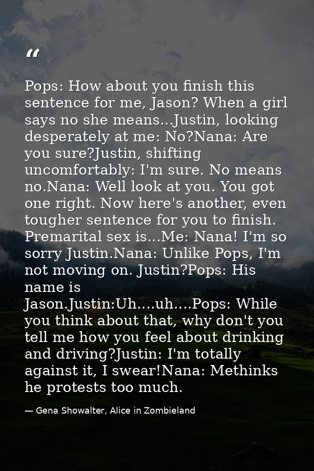 Pops: How about you finish this sentence for me, Jason? When a girl says no she means...Justin, looking desperately at m — Gena Showalter, Alice in Zombieland