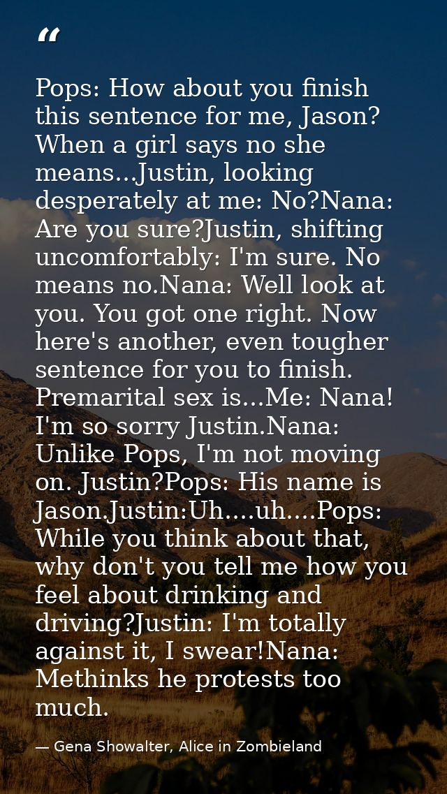 Pops: How about you finish this sentence for me, Jason? When a girl says no she means...Justin, looking desperately at m — Gena Showalter, Alice in Zombieland