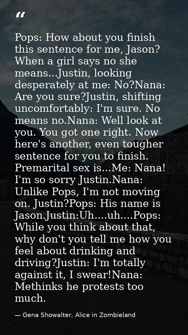 Pops: How about you finish this sentence for me, Jason? When a girl says no she means...Justin, looking desperately at m — Gena Showalter, Alice in Zombieland