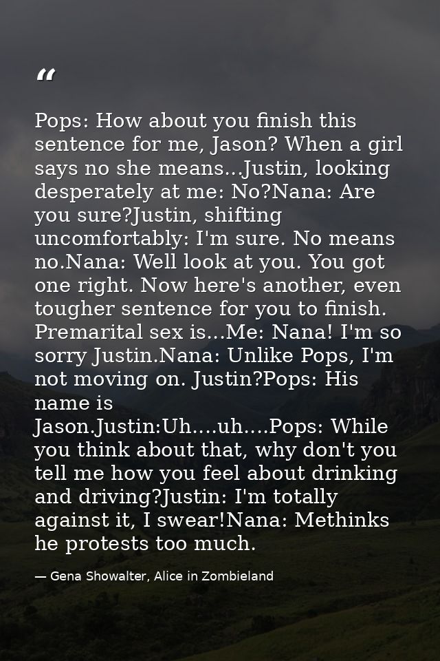 Pops: How about you finish this sentence for me, Jason? When a girl says no she means...Justin, looking desperately at m — Gena Showalter, Alice in Zombieland