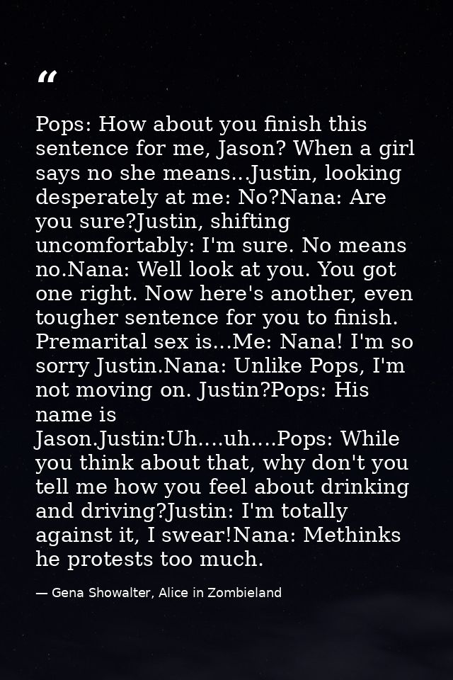 Pops: How about you finish this sentence for me, Jason? When a girl says no she means...Justin, looking desperately at m — Gena Showalter, Alice in Zombieland