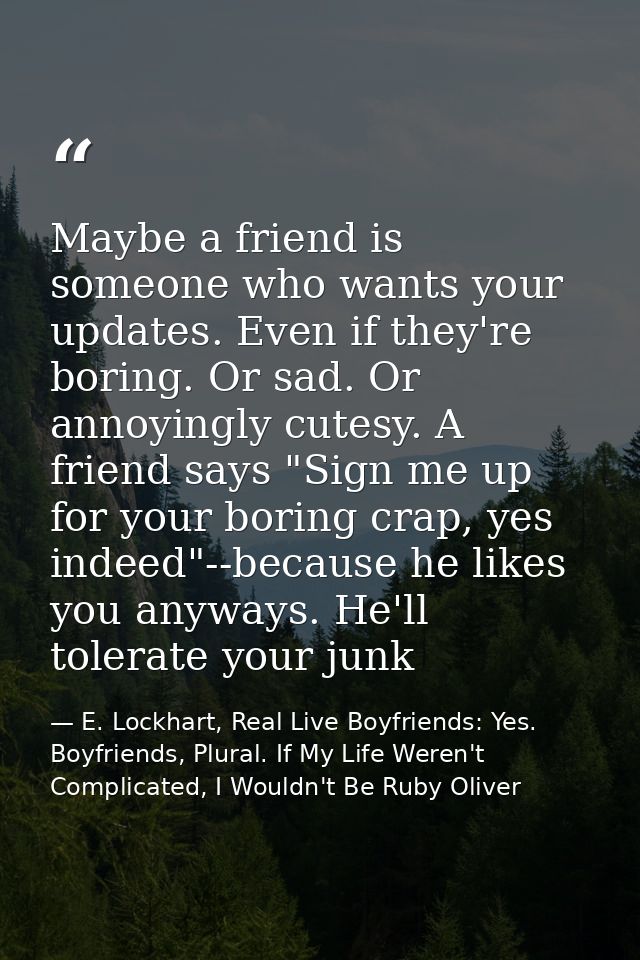 Maybe a friend is someone who wants your updates. Even if they're boring. Or sad. Or annoyingly cutesy. A friend says "S — E. Lockhart, Real Live Boyfriends: Yes. Boyfriends, Plural. If My Life Weren't Complicated, I Wouldn't Be Ruby Oliver