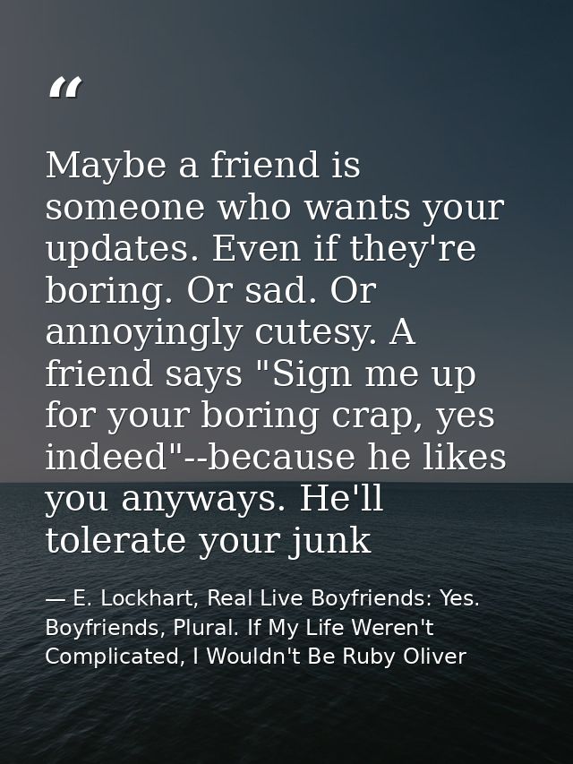 Maybe a friend is someone who wants your updates. Even if they're boring. Or sad. Or annoyingly cutesy. A friend says "S — E. Lockhart, Real Live Boyfriends: Yes. Boyfriends, Plural. If My Life Weren't Complicated, I Wouldn't Be Ruby Oliver