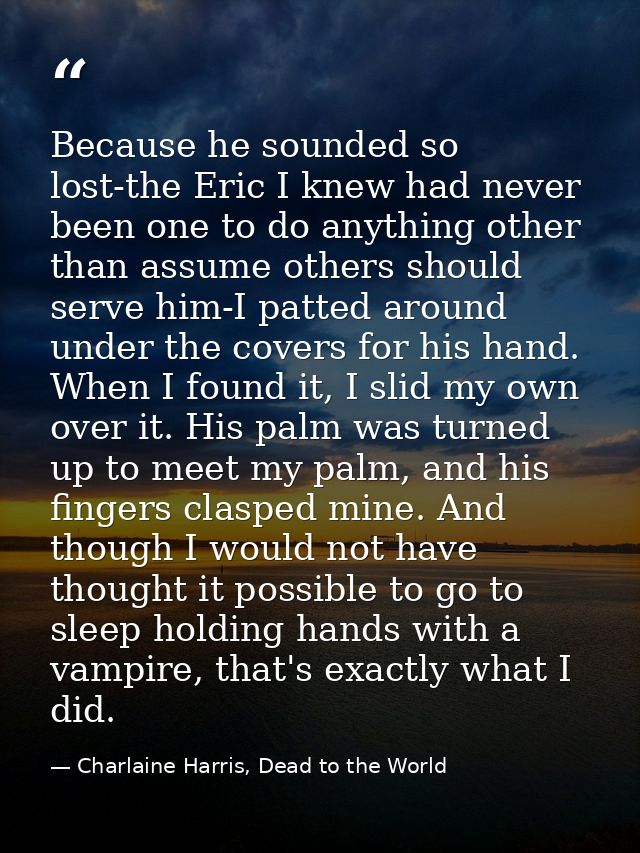 Because he sounded so lost-the Eric I knew had never been one to do anything other than assume others should serve him-I — Charlaine Harris, Dead to the World