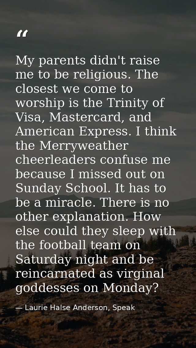 My parents didn't raise me to be religious. The closest we come to worship is the Trinity of Visa, Mastercard, and Ameri — Laurie Halse Anderson, Speak