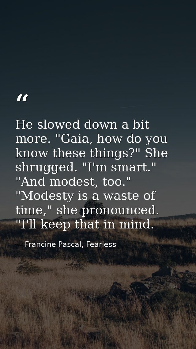 He slowed down a bit more. "Gaia, how do you know these things?" She shrugged. "I'm smart." "And modest, too." "Modesty  — Francine Pascal, Fearless