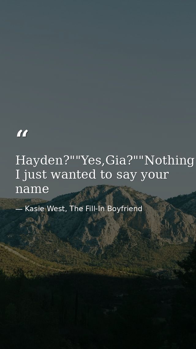 Hayden?""Yes,Gia?""Nothing I just wanted to say your name — Kasie West, The Fill-In Boyfriend