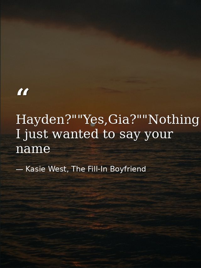 Hayden?""Yes,Gia?""Nothing I just wanted to say your name — Kasie West, The Fill-In Boyfriend